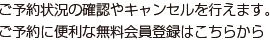 ご予約状況の確認やキャンセルを行えます。ご予約に便利な無料会員登録はこちらから