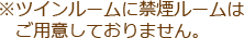 ※ツインルームに禁煙ルームはご用意しておりません。